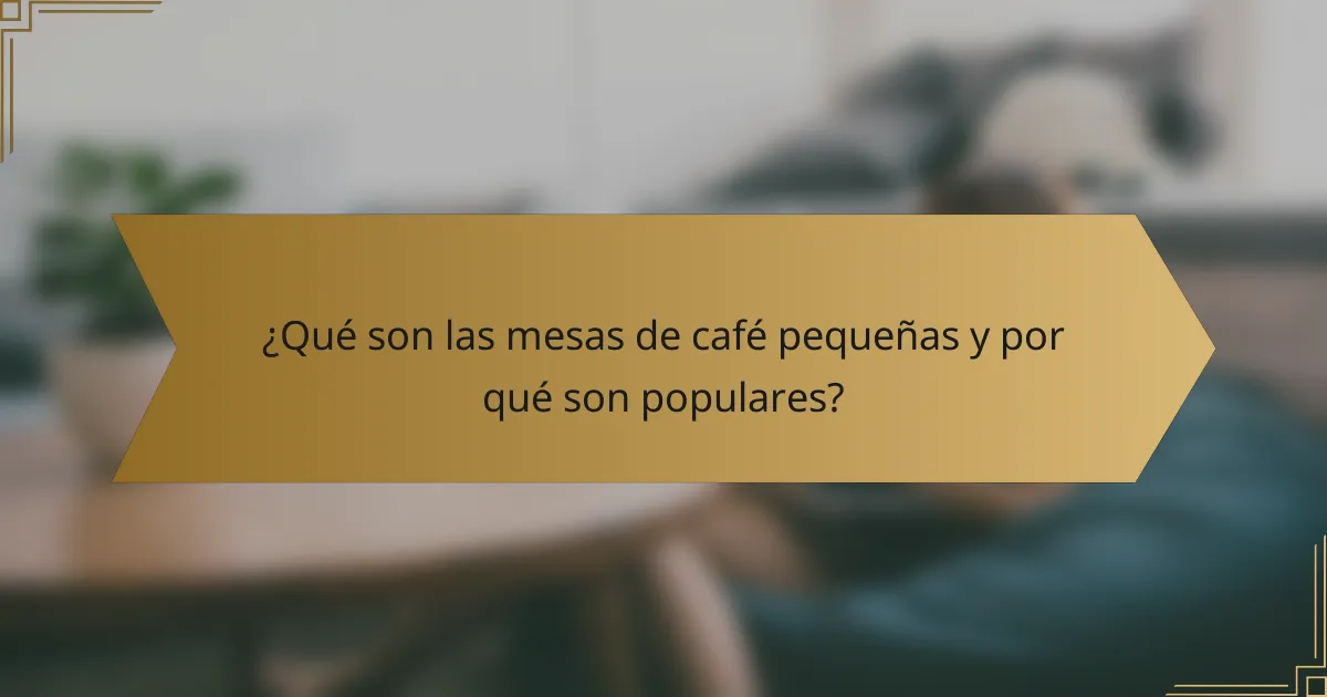 ¿Qué son las mesas de café pequeñas y por qué son populares?