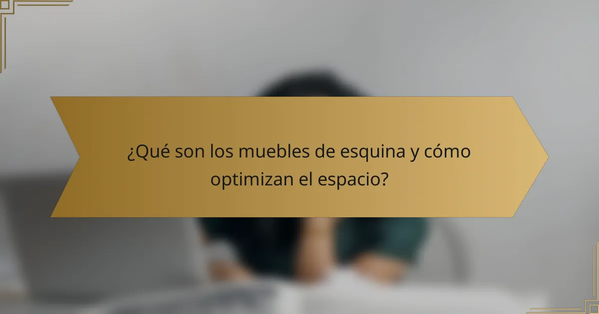 ¿Qué son los muebles de esquina y cómo optimizan el espacio?