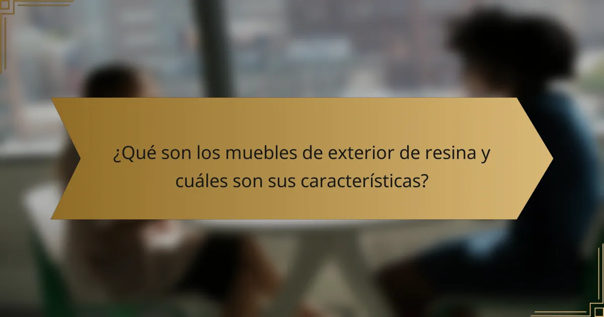 ¿Qué son los muebles de exterior de resina y cuáles son sus características?