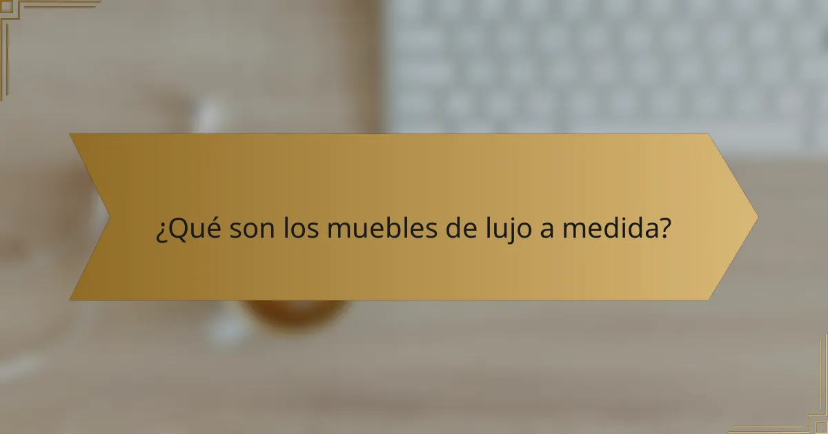 ¿Qué son los muebles de lujo a medida?