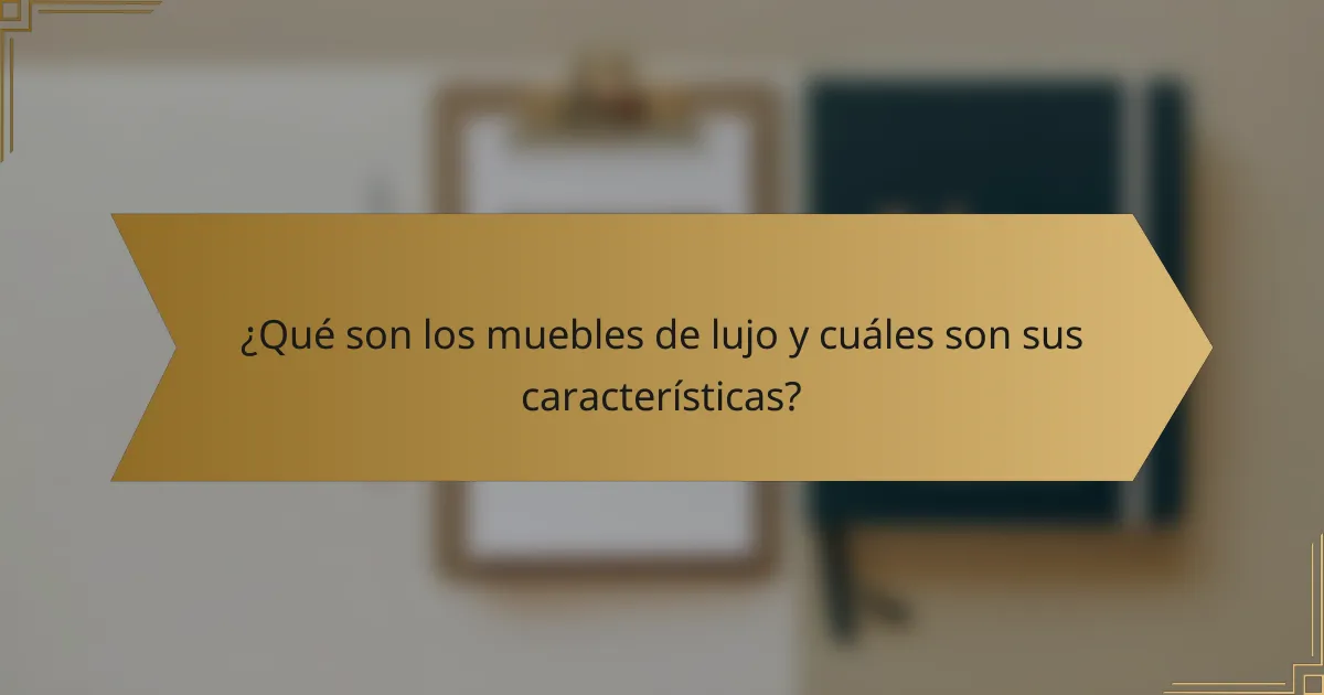 ¿Qué son los muebles de lujo y cuáles son sus características?