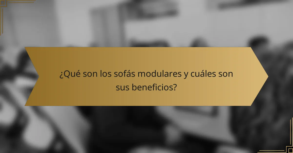 ¿Qué son los sofás modulares y cuáles son sus beneficios?