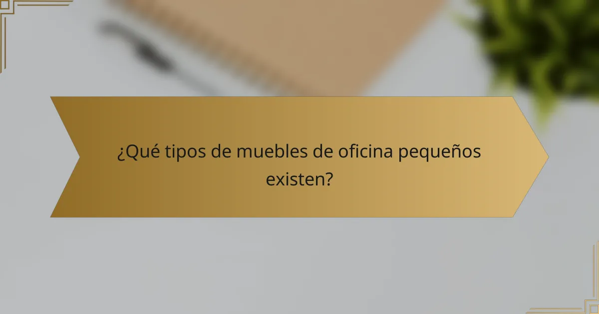¿Qué tipos de muebles de oficina pequeños existen?