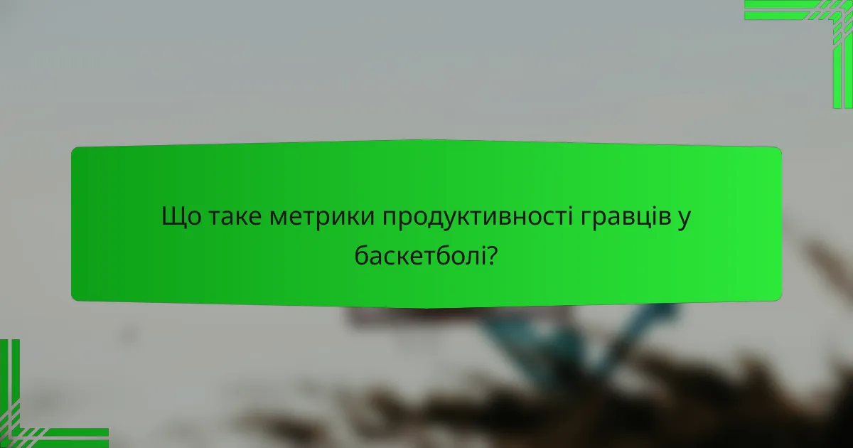 Що таке метрики продуктивності гравців у баскетболі?