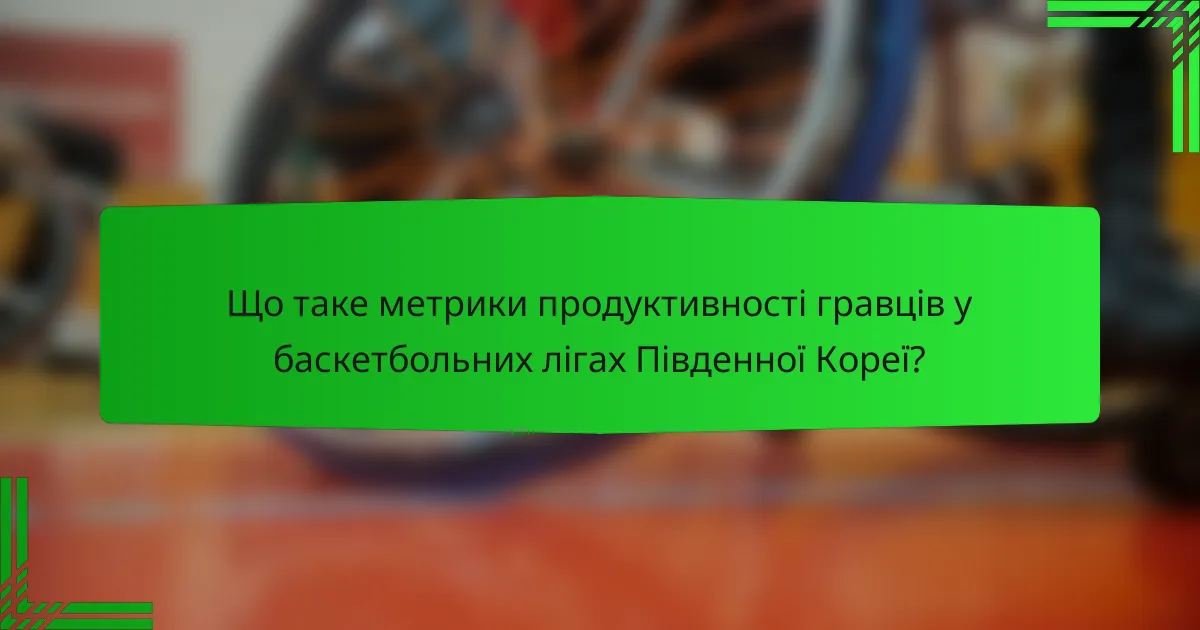 Що таке метрики продуктивності гравців у баскетбольних лігах Південної Кореї?